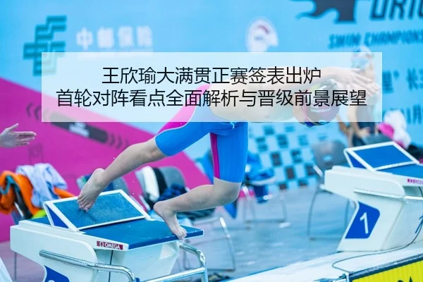 王欣瑜大满贯正赛签表出炉 首轮对阵看点全面解析与晋级前景展望